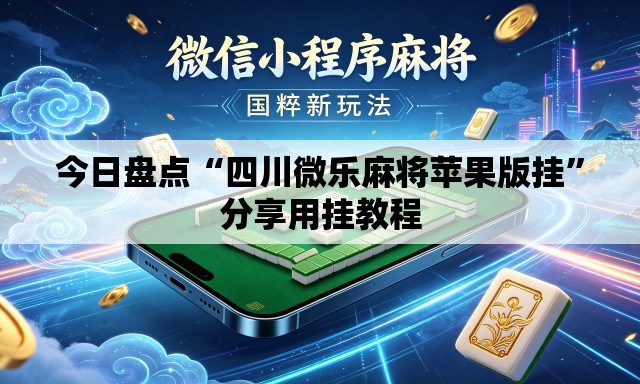 今日盘点“四川微乐麻将苹果版挂”分享用挂教程