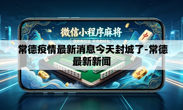  常德疫情最新消息今天封城了-常德最新新闻