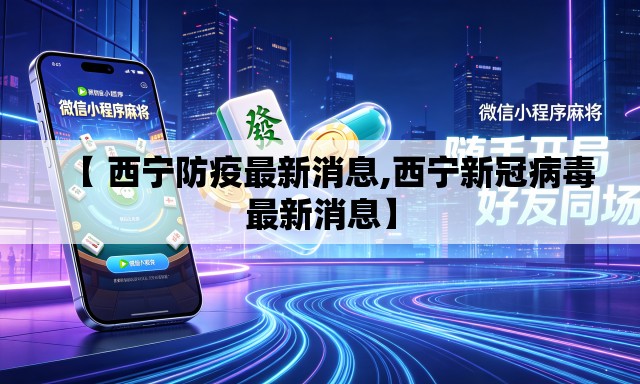 【 西宁防疫最新消息,西宁新冠病毒最新消息】 【 西宁防疫最新消息,西宁新冠病毒最新消息】