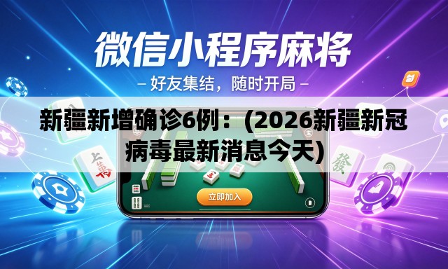新疆新增确诊6例:(2026新疆新冠病毒最新消息今天) 新疆新增确诊6例:(2026新疆新冠病毒最新消息今天)