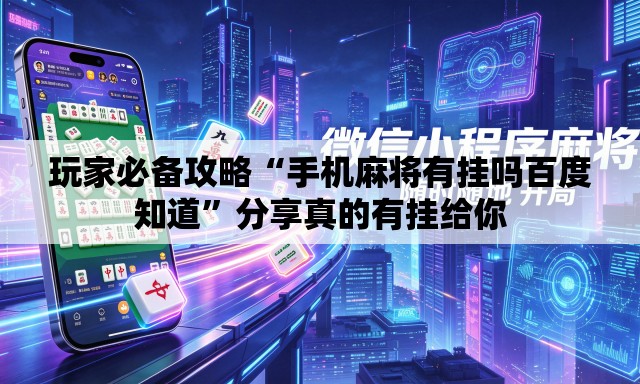 玩家必备攻略“手机麻将有挂吗百度知道”分享真的有挂给你