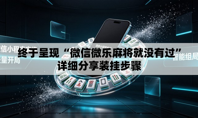 终于呈现“微信微乐麻将就没有过”详细分享装挂步骤