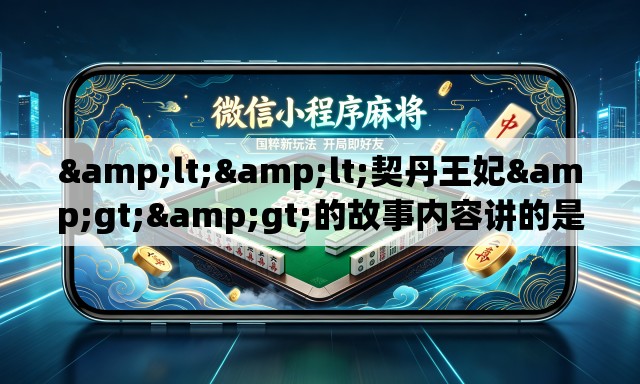 <<契丹王妃>>的故事内容讲的是什么呢- <<契丹王妃>>的故事内容讲的是什么呢-