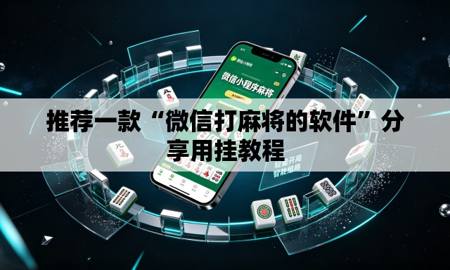 推荐一款“微信打麻将的软件”分享用挂教程