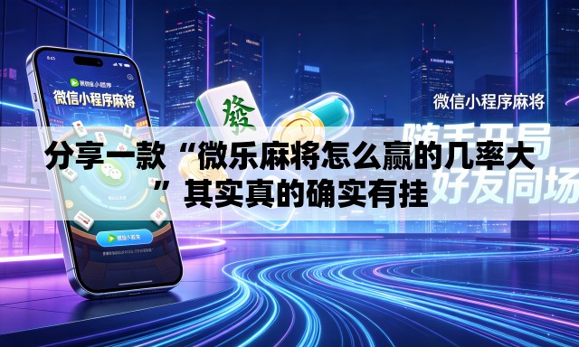 分享一款“微乐麻将怎么赢的几率大	”其实真的确实有挂