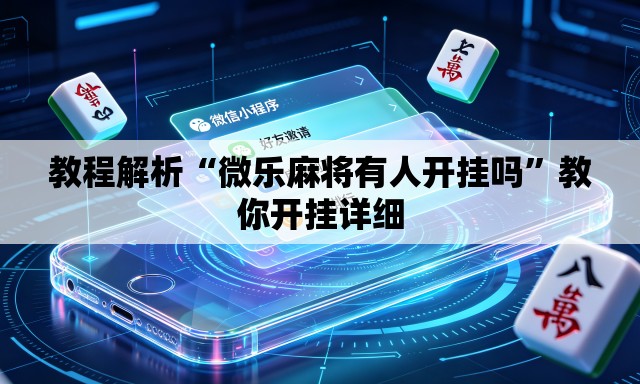 教程解析“微乐麻将有人开挂吗”教你开挂详细