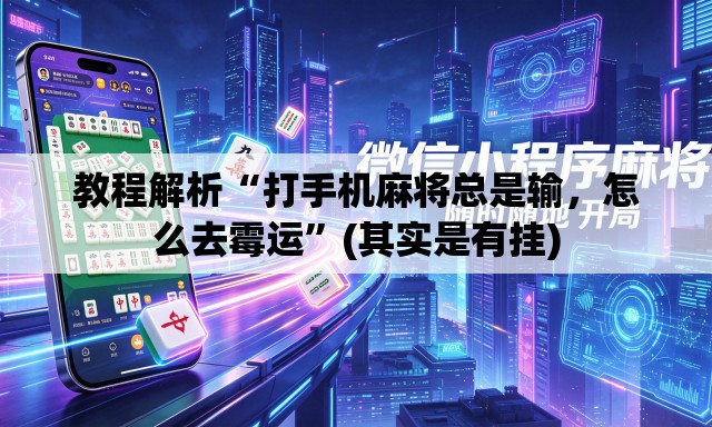 教程解析“打手机麻将总是输，怎么去霉运	”(其实是有挂)