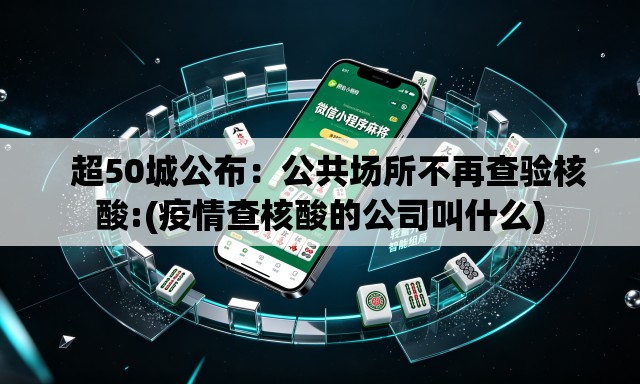 超50城公布:公共场所不再查验核酸:(疫情查核酸的公司叫什么) 超50城公布:公共场所不再查验核酸:(疫情查核酸的公司叫什么)