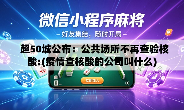 超50城公布:公共场所不再查验核酸:(疫情查核酸的公司叫什么) 超50城公布:公共场所不再查验核酸:(疫情查核酸的公司叫什么)