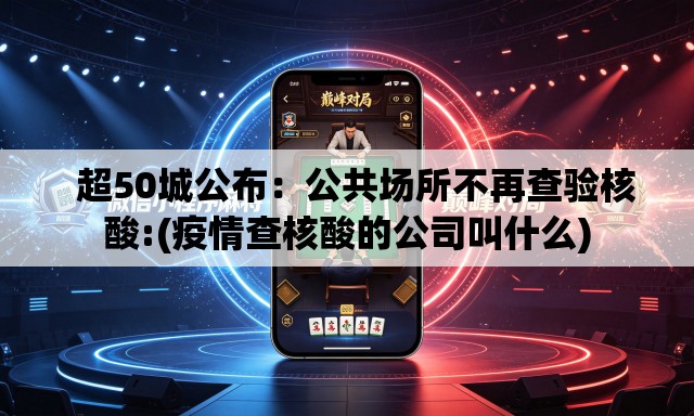 超50城公布:公共场所不再查验核酸:(疫情查核酸的公司叫什么) 超50城公布:公共场所不再查验核酸:(疫情查核酸的公司叫什么)