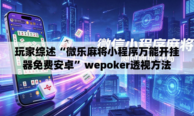 玩家综述“微乐麻将小程序万能开挂器免费安卓”wepoker透视方法