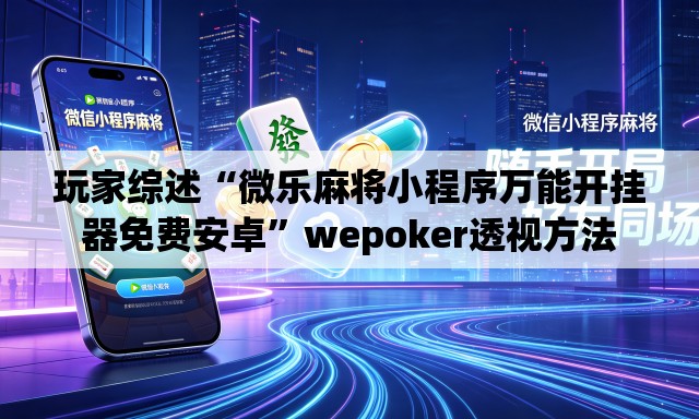 玩家综述“微乐麻将小程序万能开挂器免费安卓	”wepoker透视方法