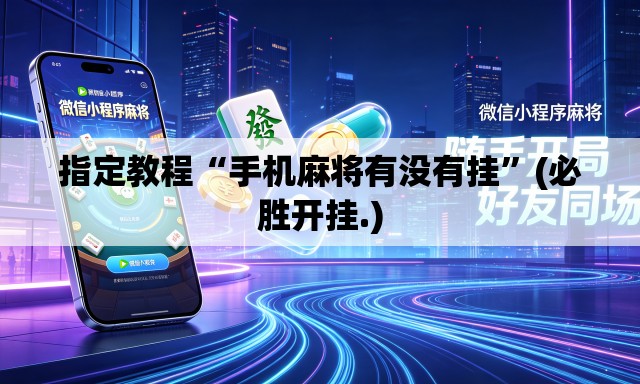 指定教程“手机麻将有没有挂”(必胜开挂.)