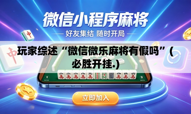 玩家综述“微信微乐麻将有假吗”(必胜开挂.)