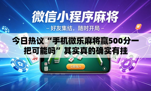 今日热议“手机微乐麻将赢500分一把可能吗	”其实真的确实有挂