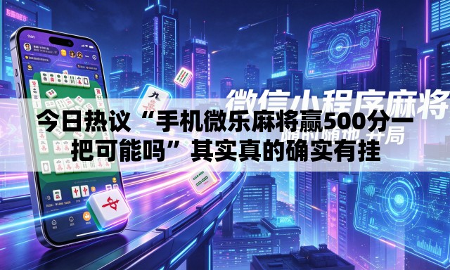 今日热议“手机微乐麻将赢500分一把可能吗	”其实真的确实有挂