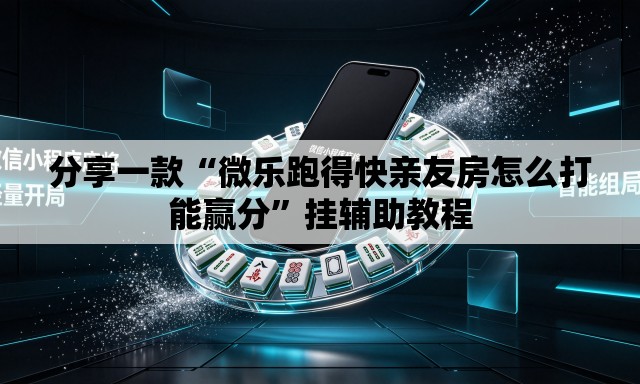 分享一款“微乐跑得快亲友房怎么打能赢分”挂辅助教程