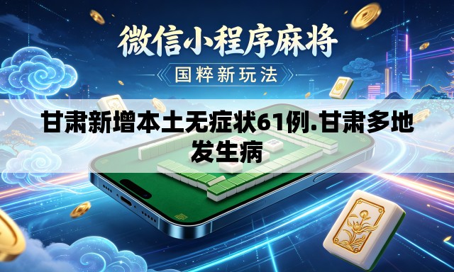 甘肃新增本土无症状61例.甘肃多地发生病 甘肃新增本土无症状61例.甘肃多地发生病
