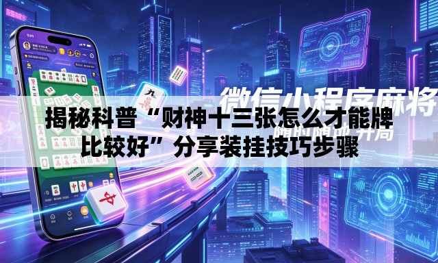 揭秘科普“财神十三张怎么才能牌比较好”分享装挂技巧步骤