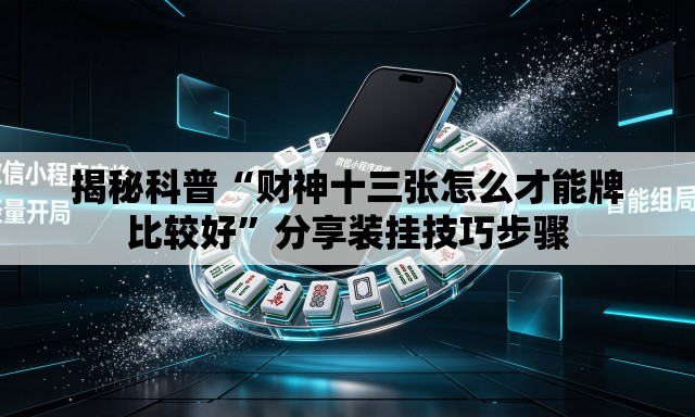 揭秘科普“财神十三张怎么才能牌比较好”分享装挂技巧步骤