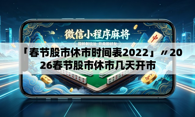 「春节股市休市时间表2022」〃2026春节股市休市几天开市