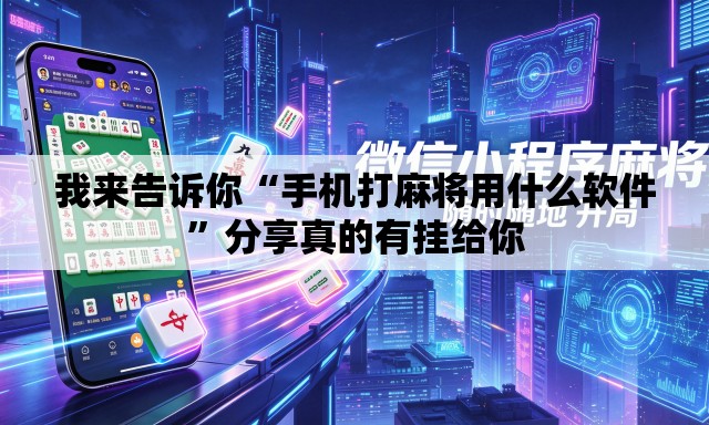 我来告诉你“手机打麻将用什么软件”分享真的有挂给你