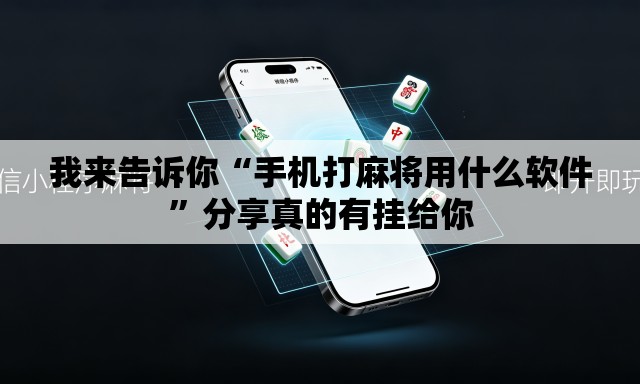 我来告诉你“手机打麻将用什么软件	”分享真的有挂给你