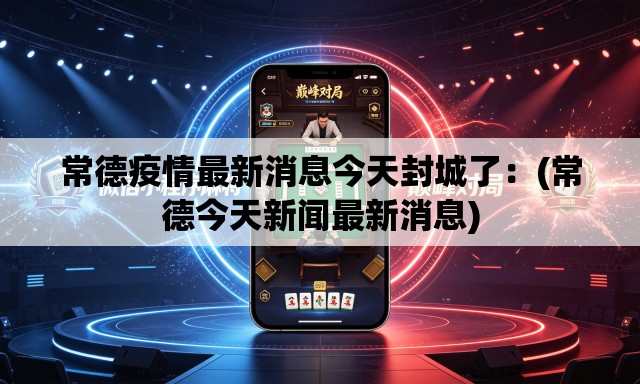 常德疫情最新消息今天封城了：(常德今天新闻最新消息)