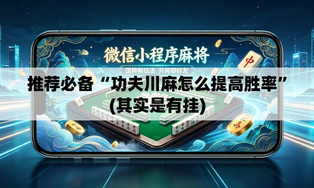 推荐必备“功夫川麻怎么提高胜率”(其实是有挂)