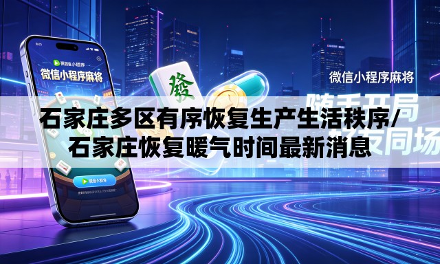 石家庄多区有序恢复生产生活秩序/石家庄恢复暖气时间最新消息