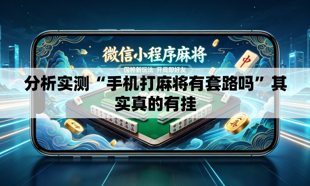分析实测“手机打麻将有套路吗”其实真的有挂