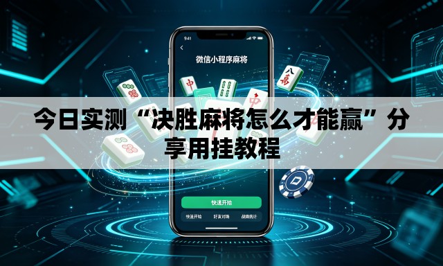 今日实测“决胜麻将怎么才能赢”分享用挂教程