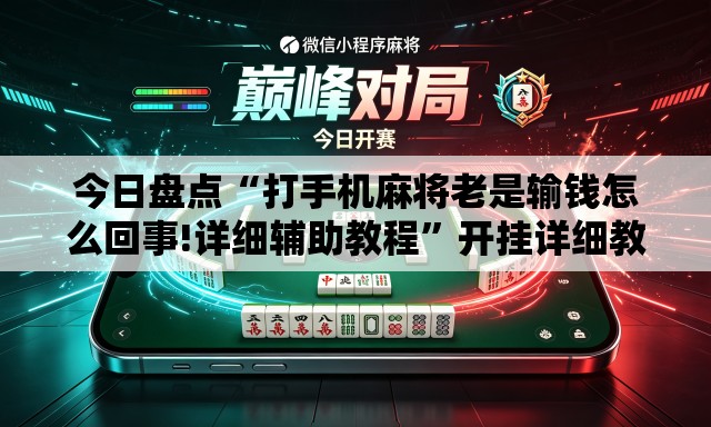 今日盘点“打手机麻将老是输钱怎么回事!详细辅助教程	”开挂详细教学