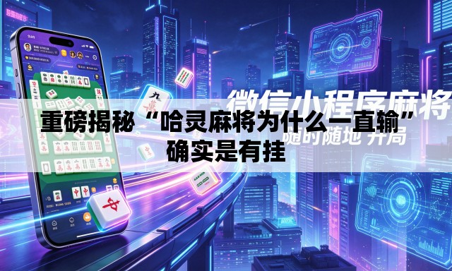 重磅揭秘“哈灵麻将为什么一直输”确实是有挂