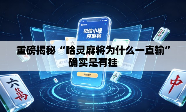 重磅揭秘“哈灵麻将为什么一直输”确实是有挂