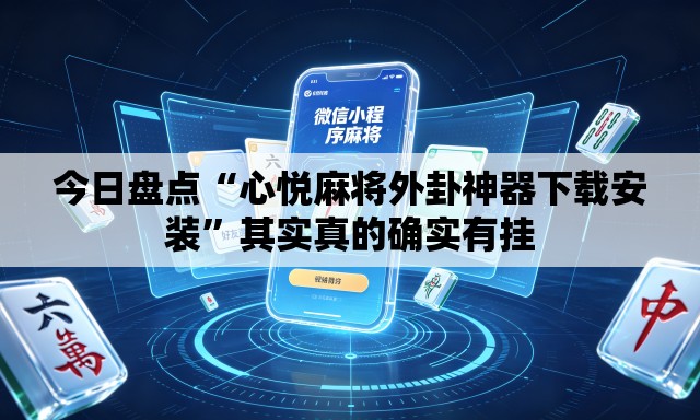 今日盘点“心悦麻将外卦神器下载安装”其实真的确实有挂