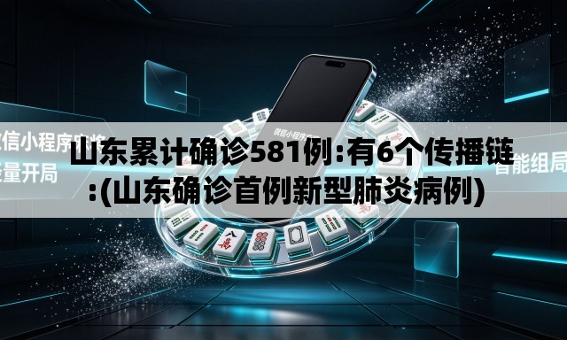 山东累计确诊581例:有6个传播链:(山东确诊首例新型肺炎病例) 山东累计确诊581例:有6个传播链:(山东确诊首例新型肺炎病例)