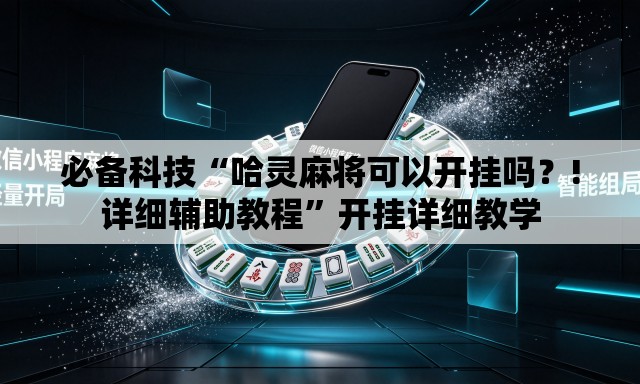 必备科技“哈灵麻将可以开挂吗？!详细辅助教程”开挂详细教学