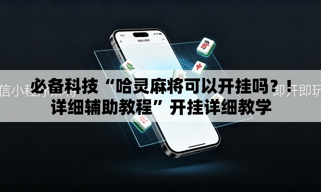 必备科技“哈灵麻将可以开挂吗？!详细辅助教程	”开挂详细教学