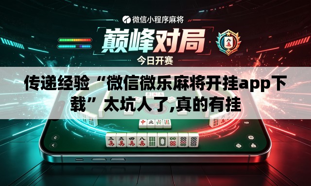 传递经验“微信微乐麻将开挂app下载”太坑人了,真的有挂