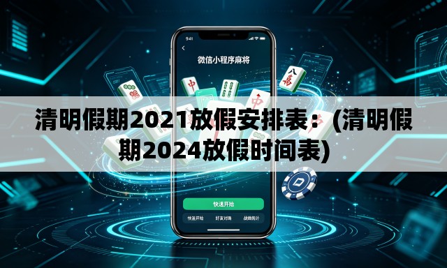清明假期2021放假安排表:(清明假期2024放假时间表) 清明假期2021放假安排表:(清明假期2024放假时间表)
