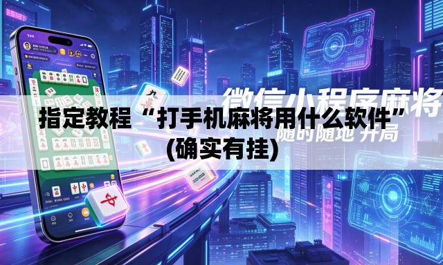 指定教程“打手机麻将用什么软件”(确实有挂)