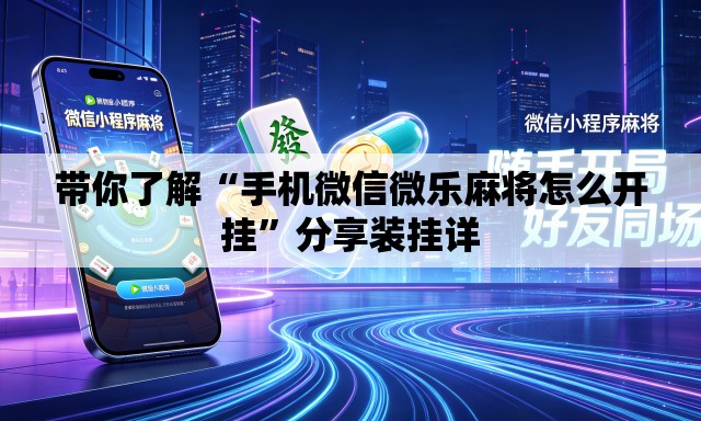带你了解“手机微信微乐麻将怎么开挂”分享装挂详