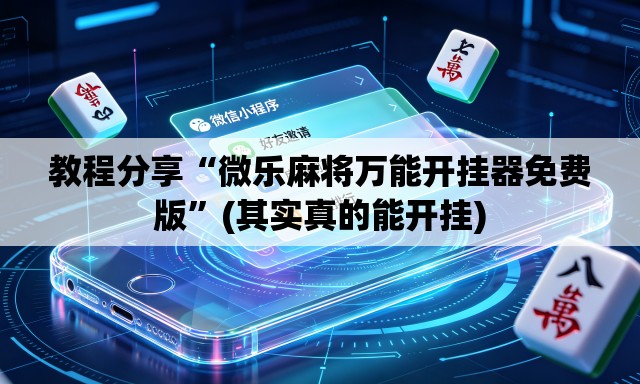 教程分享“微乐麻将万能开挂器免费版”(其实真的能开挂)