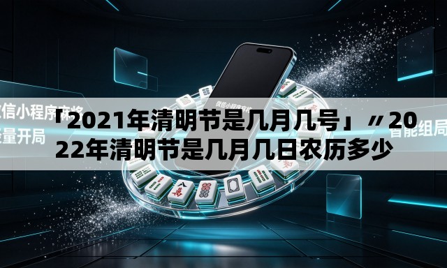 「2021年清明节是几月几号」〃2022年清明节是几月几日农历多少