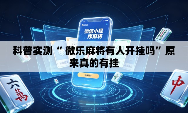 科普实测“ 微乐麻将有人开挂吗”原来真的有挂