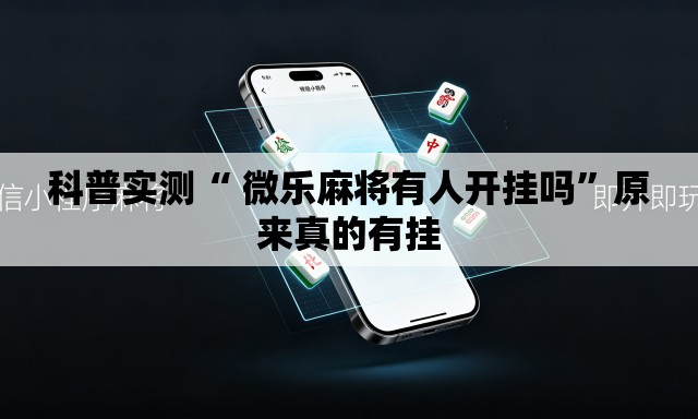 科普实测“ 微乐麻将有人开挂吗	”原来真的有挂
