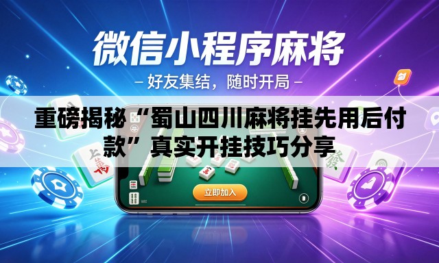 重磅揭秘“蜀山四川麻将挂先用后付款”真实开挂技巧分享