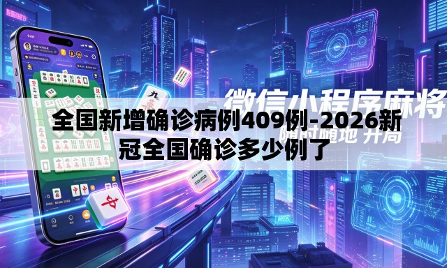 全国新增确诊病例409例-2026新冠全国确诊多少例了 全国新增确诊病例409例-2026新冠全国确诊多少例了