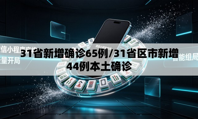31省新增确诊65例/31省区市新增44例本土确诊